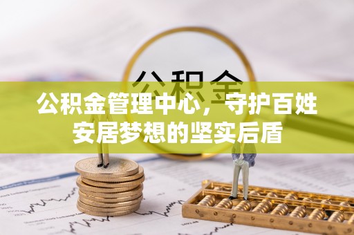 丹寨公积金管理中心，守护百姓安居梦想的坚实后盾
