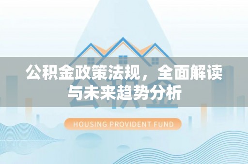 丹寨公积金政策法规，全面解读与未来趋势分析