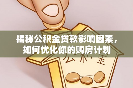 丹寨揭秘公积金贷款影响因素，如何优化你的购房计划