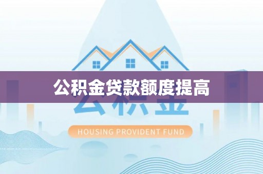 丹寨公积金贷款额度提高