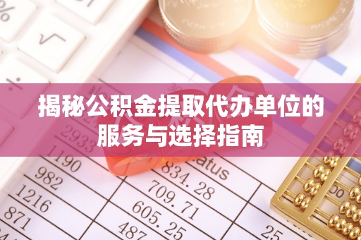 丹寨揭秘公积金提取代办单位的服务与选择指南