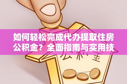 丹寨如何轻松完成代办提取住房公积金？全面指南与实用技巧