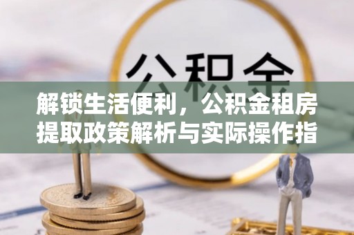 丹寨解锁生活便利，公积金租房提取政策解析与实际操作指南