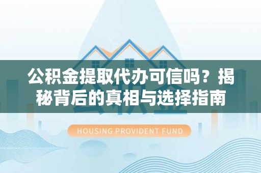 丹寨公积金提取代办可信吗？揭秘背后的真相与选择指南