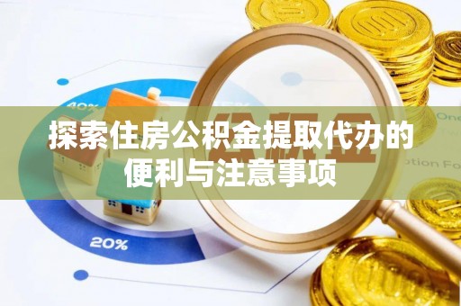 丹寨探索住房公积金提取代办的便利与注意事项