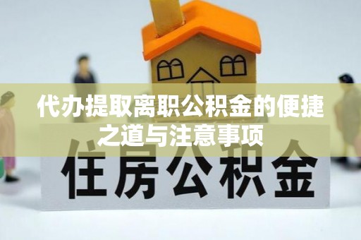 丹寨代办提取离职公积金的便捷之道与注意事项
