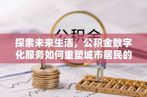 丹寨探索未来生活，公积金数字化服务如何重塑城市居民的财务管理