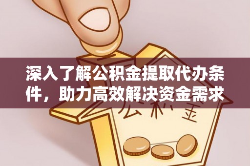 丹寨深入了解公积金提取代办条件，助力高效解决资金需求