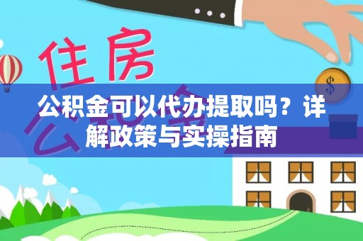 丹寨公积金可以代办提取吗？详解政策与实操指南