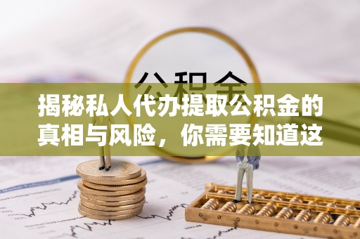 丹寨揭秘私人代办提取公积金的真相与风险，你需要知道这些！