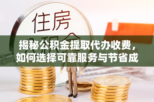 丹寨揭秘公积金提取代办收费，如何选择可靠服务与节省成本？