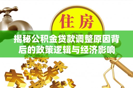 丹寨揭秘公积金贷款调整原因背后的政策逻辑与经济影响