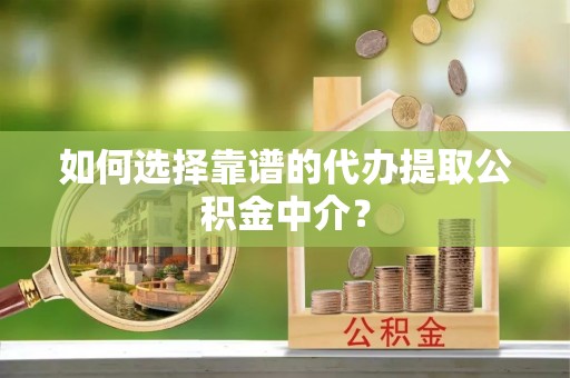 丹寨如何选择靠谱的代办提取公积金中介？