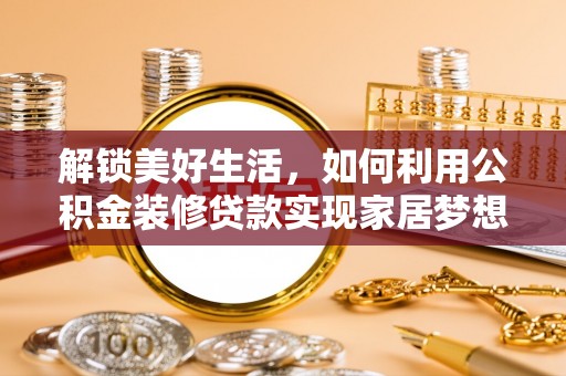 丹寨解锁美好生活，如何利用公积金装修贷款实现家居梦想