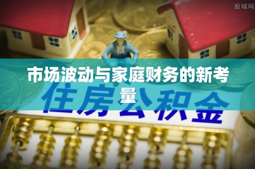 丹寨市场波动与家庭财务的新考量