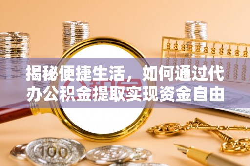 丹寨揭秘便捷生活，如何通过代办公积金提取实现资金自由