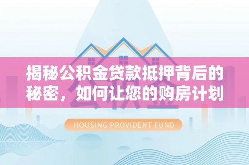 丹寨揭秘公积金贷款抵押背后的秘密，如何让您的购房计划更轻松？
