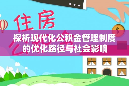 丹寨探析现代化公积金管理制度的优化路径与社会影响