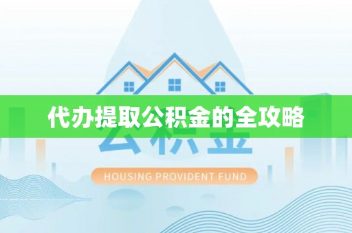 丹寨代办提取公积金的全攻略