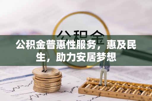 丹寨公积金普惠性服务，惠及民生，助力安居梦想