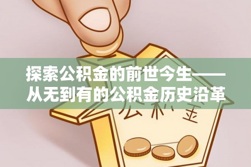 丹寨探索公积金的前世今生——从无到有的公积金历史沿革