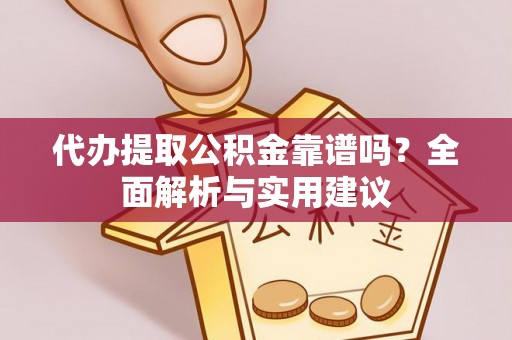 丹寨代办提取公积金靠谱吗？全面解析与实用建议