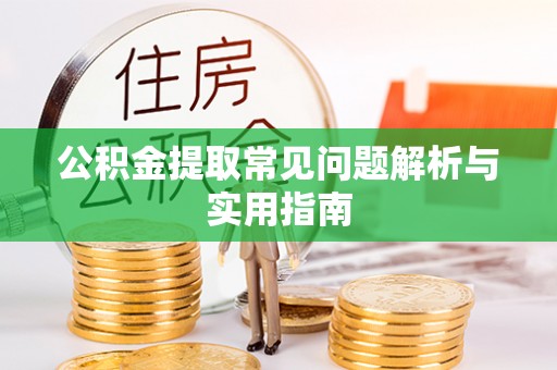 丹寨公积金提取常见问题解析与实用指南