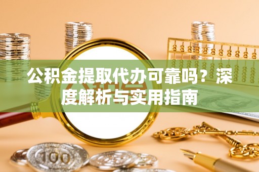 丹寨公积金提取代办可靠吗？深度解析与实用指南