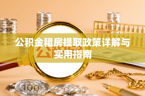 丹寨公积金租房提取政策详解与实用指南
