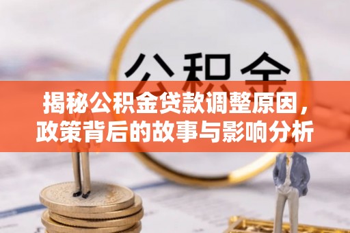 丹寨揭秘公积金贷款调整原因，政策背后的故事与影响分析