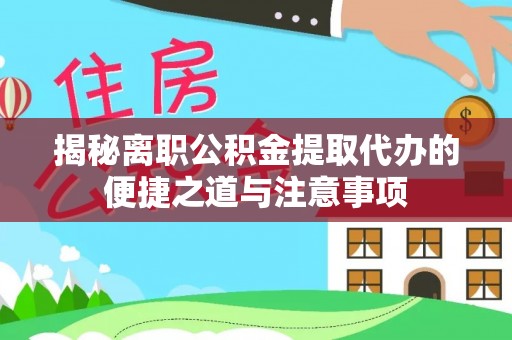 丹寨揭秘离职公积金提取代办的便捷之道与注意事项