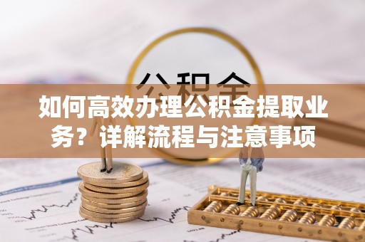 丹寨如何高效办理公积金提取业务？详解流程与注意事项
