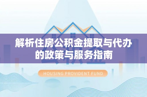 丹寨解析住房公积金提取与代办的政策与服务指南