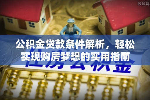 丹寨公积金贷款条件解析，轻松实现购房梦想的实用指南