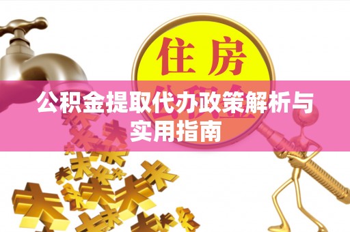丹寨公积金提取代办政策解析与实用指南