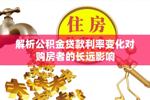 丹寨解析公积金贷款利率变化对购房者的长远影响