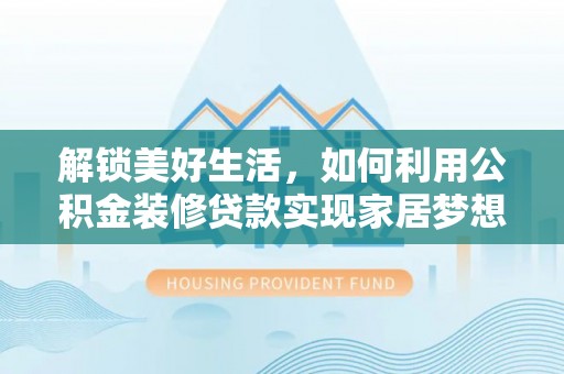 丹寨解锁美好生活，如何利用公积金装修贷款实现家居梦想