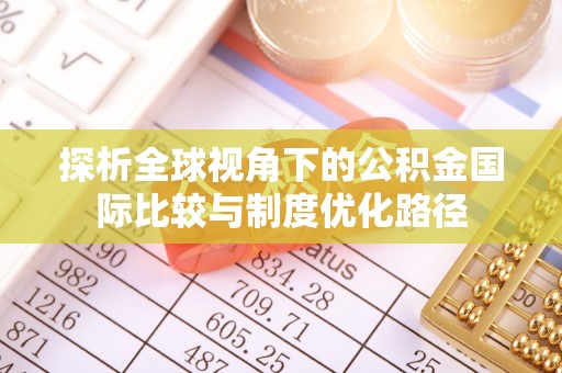 丹寨探析全球视角下的公积金国际比较与制度优化路径