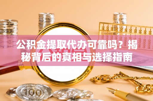丹寨公积金提取代办可靠吗？揭秘背后的真相与选择指南
