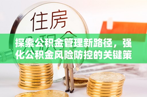 丹寨探索公积金管理新路径，强化公积金风险防控的关键策略