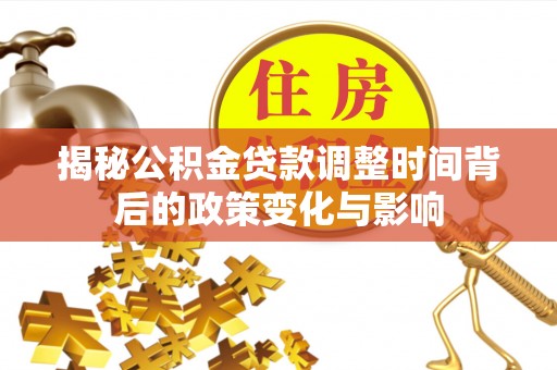 丹寨揭秘公积金贷款调整时间背后的政策变化与影响