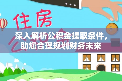 丹寨深入解析公积金提取条件，助您合理规划财务未来