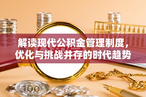丹寨解读现代公积金管理制度，优化与挑战并存的时代趋势