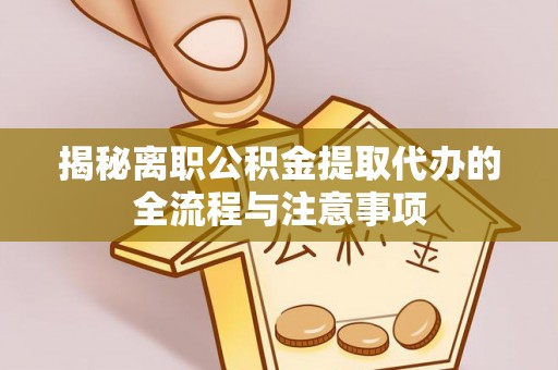 丹寨揭秘离职公积金提取代办的全流程与注意事项